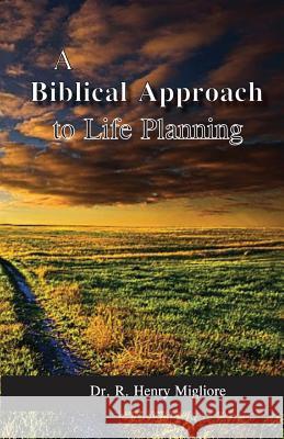 Biblical Approach to Life Planning Dr R. Henry Migliore 9780998900605