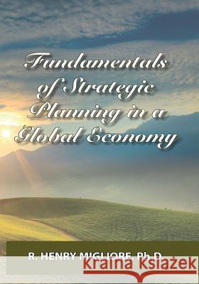 Fundamentals of Strategic Planning in a Global Economy Dr R. Henry Migliore 9780998900629