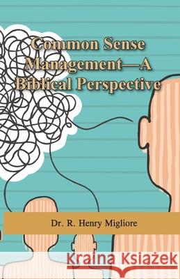 Common Sense Management: A Biblical Perspective Dr R. Henry Migliore 9780998900650