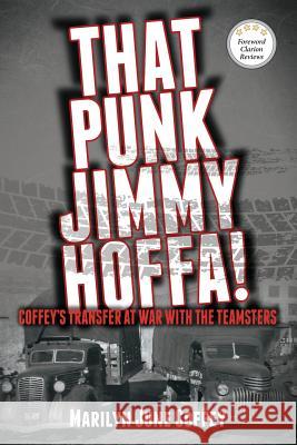 That Punk Jimmy Hoffa: Coffey's Transfer at War with the Teamsters Marilyn June Coffey 9780998901817