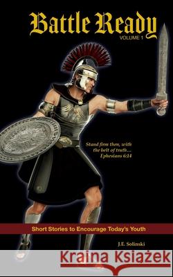 Battle Ready - Volume 1: The Belt of Truth J. E. Solinski 9780998909622 Je Solinski