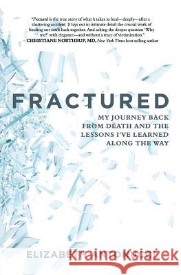 Fractured: My Journey Back from Death and the Lessons I Learned Along the Way Elizabeth Antonucci 9780998910406