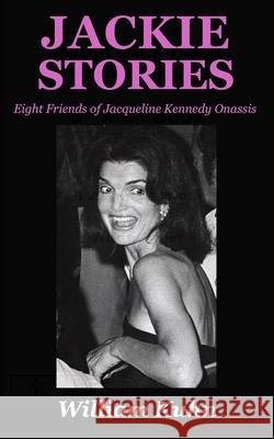 Jackie Stories: Eight Friends of Jacqueline Kennedy Onassis William Kuhn 9780998917078