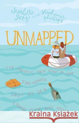 Unmapped: The (Mostly) True Story of How Two Women Lost at Sea Found Their Way Home Stephanie Phillips Charlotte Getz 9780998917160 Mockingbird Ministries Inc