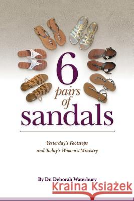 6 Pairs of Sandals: Yesterday's Footsteps and Today's Women's Ministry Dr Deborah Waterbury 9780998920801