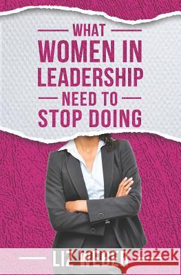 What Women In Leadership Need to Stop Doing Liz Weber 9780998922164 Aspen Hill Press