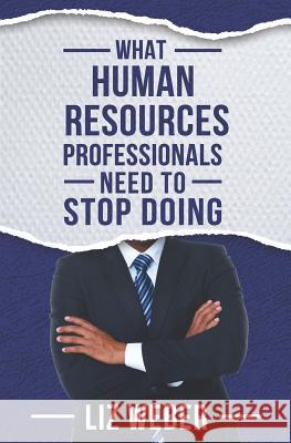 What Human Resources Professionals Need to Stop Doing Liz Weber 9780998922188 Aspen Hill Press