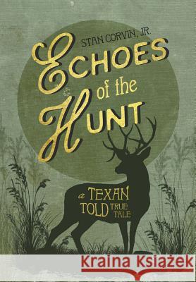Echoes of the Hunt: A Texan Told True Tale Jr. Stan Corvin 9780998922270 Southwestern Legacy Press
