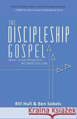 The Discipleship Gospel: What Jesus Preached-We Must Follow Bill Hull Ben Sobels 9780998922607