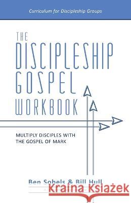 The Discipleship Gospel Workbook: Multiply Disciples with the Gospel of Mark Bill Hull Ben Sobels 9780998922652 Him Publications