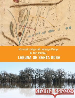 Historical Ecology and Landscape Change in the Central Laguna de Santa Rosa Sean Baumgarten Robin Grossinger Beller Erin 9780998924403 San Francisco Estuary Institute