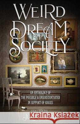 Weird Dream Society: An Anthology of the Possible & Unsubstantiated in Support of RAICES Julie C. Day Steve Toase Kirby Marianne 9780998925288 Reckoning Press