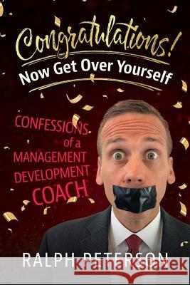Congratulations! Now Get Over Yourself: Confessions of a Management Development Coach Ralph Peterson 9780998926827 Four-Nineteen Press