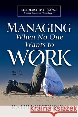 Managing When No One Wants To Work: Leadership Lessons from an Executive Housekeeper Ralph Peterson 9780998926841 Four-Nineteen Press