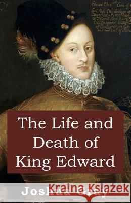 The Life and Death of King Edward Joshua Gray 9780998928906