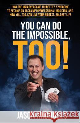 You Can Do the Impossible, Too!: How One Man Overcame Tourette's Syndrome to Become an Acclaimed Professional Magician, and How You, Too, Can Live You Jason Michaels 9780998929002 Jason Michaels Magic