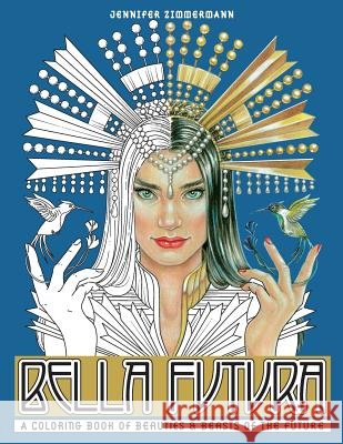 Bella Futura: A Coloring Book of Beauties & Beasts of the Future Jennifer Zimmermann 9780998929224 Full Circle Arts, LLC Books