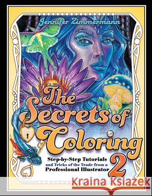 The Secrets of Coloring 2: Step-By-Step Tutorials and Tricks of the Trade from a Professional Illustrator Jennifer Zimmermann Jennifer Zimmermann 9780998929248 Full Circle Arts, LLC