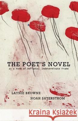 The Poet's Novel as a Form of Defiance: Indeterminate Frame Laynie Browne Noah Saterstrom 9780998929323