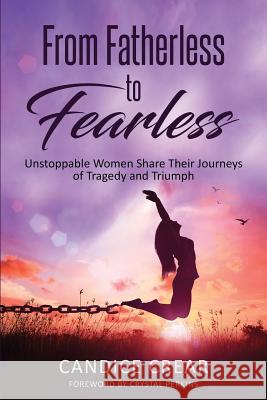 From Fatherless to Fearless: Unstoppable Women Share Their Journeys of Tragedy and Triumph Candice Crear Tenita Johnson Greta Barnes 9780998930640