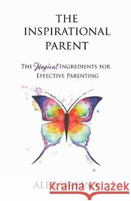 The Inspirational Parent: The Magical Ingredients for Effective Parenting Alex Urbina Dr Shefali Tsabary 9780998934303 Be the Change Publishing