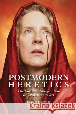 Postmodern Heretics: The Catholic Imagination in Contemporary Art Eleanor Heartney 9780998956855 Silver Hollow Press