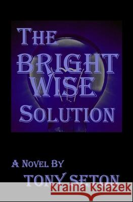 The Bright Wise Solution Tony Seton 9780998960579 Seton Publishing