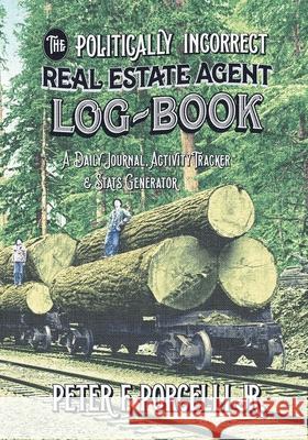 The Politically Incorrect Real Estate Agent Logbook: A Daily Journal, Activity Tracker and Stats Generator Peter F., Jr. Porcelli 9780998960814 Backyard Bookworks