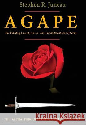 AGAPE - Part A: The Unfailing Love of God vs. The Unconditional Love of Satan Juneau, Stephen R. 9780998961408 Alpha Through Omega Project