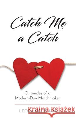 Catch Me a Catch: Chronicles of a Modern-Day Matchmaker Leora Hoffman 9780998965222