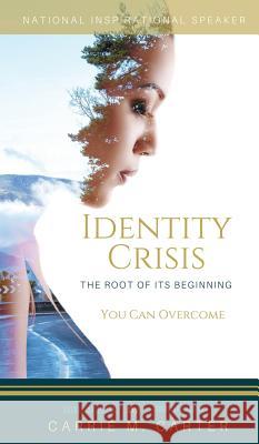 Identity Crisis: The Root of It's Beginning, You Can Overcome Carrie M. Carter 9780998965383