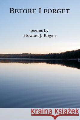 Before I Forget Howard J Kogan   9780998967035