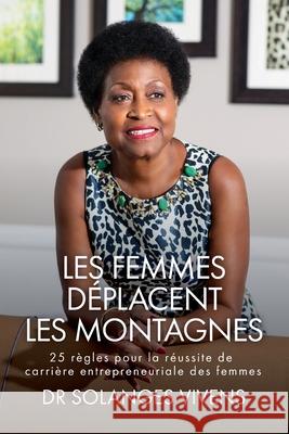 Les Femmes Déplacent Les Montagnes: 25 Règles pour la réussite de carrière entrepreneuriale des femmes Vivens, Solanges 9780998967653 Vivens Media Group