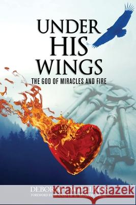 Under His Wings: The God of Miracles and Fire Deborah Williams 9780998968803 Deborah Williams