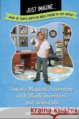 Just Imagine...What If There Were No Black People in the World?: Jaxon's Magical Adventure with Black Inventors and Scientists Tamara Shiloh 9780998969602 Just Imagine Books & Services LLC