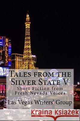 Tales from the Silver State V: Short Fiction from Fresh Nevada Voices Las Vegas Writers Group Steven Fey John Hill 9780998972022