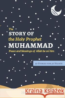The Story of the Holy Prophet Muhammad: Ramadan Classics: 30 Stories for 30 Nights Humera Malik 9780998978208
