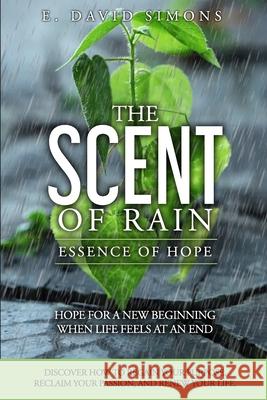 The Scent of Rain-Essence of Hope: Hope for a new beginning when life feels at an end. Discover How to regain your purpose, reclaim your passion, rene E. David Simons 9780998979311