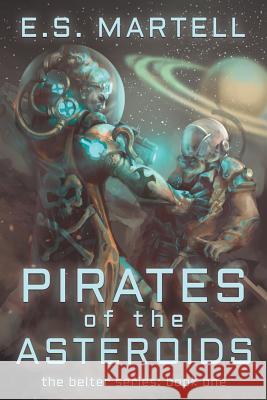 Pirates of the Asteroids: The Belter Series: Book One Eric S. Martell 9780998980591 Second Initiative Press