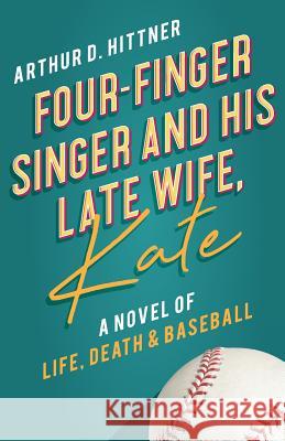Four-Finger Singer and His Late Wife, Kate: A Novel of Life, Death & Baseball Arthur D. Hittner 9780998981048 Apple Ridge Fine Arts