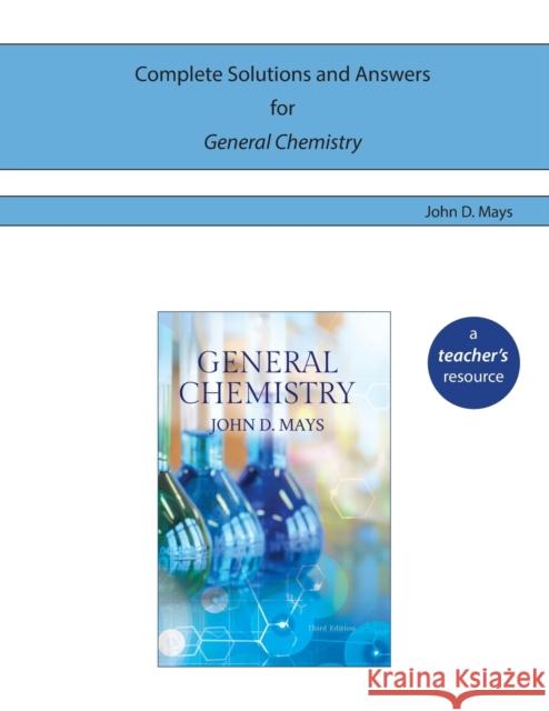 Complete Solutions and Answers for General Chemistry John D. Mays 9780998983332