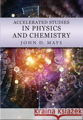 Accelerated Studies in Physics and Chemistry: A Mastery-Oriented Curriculum John Mays 9780998983363 Centripetal Press