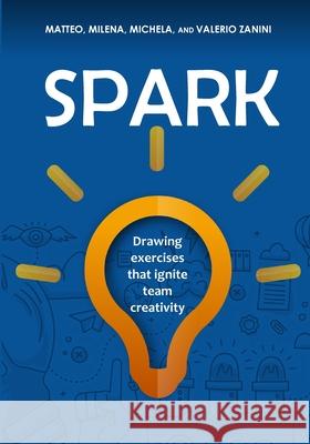 Spark: Drawing exercises that ignite team creativity Matteo Zanini, Milena Zanini, Michela Zanini 9780998985404 5d Vision Publishing