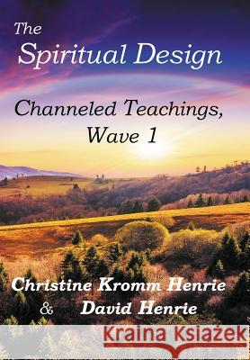 The Spiritual Design: Channeled Teachings, Wave 1 Christine Kromm Henrie, David Henrie 9780998987019 Access Soul Knowledge, LLC