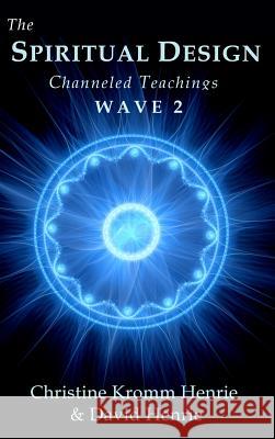 The Spiritual Design: Channeled Teachings, Wave 2 Christine Kromm Henrie David Henrie 9780998987040 Access Soul Knowledge, LLC