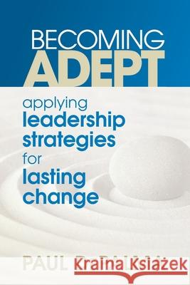 Becoming Adept - Applying Leadership Strategies for Lasting Change Paul d 9780998987408 Adept Leadership LLC