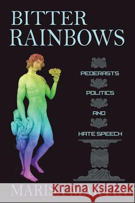 Bitter Rainbows: Pederasts, Politics, and Hate Speech Marisa Martin 9780998996417 Rosalva Books LLC