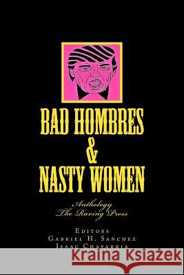 Bad Hombres & Nasty Women: Anthology Gabriel H. Sanchez Isaac Chavarria 9780998996509
