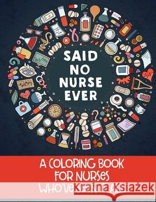Said No Nurse Ever: A Coloring Book For Nurses Who've Seen It All Erskine, Jess 9780998999524 Rolling Donut Press