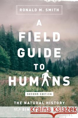 A Field Guide to Humans: The Natural History of a Singular Species Ronald M. Smith 9780999000618 Lava Fields Publishing